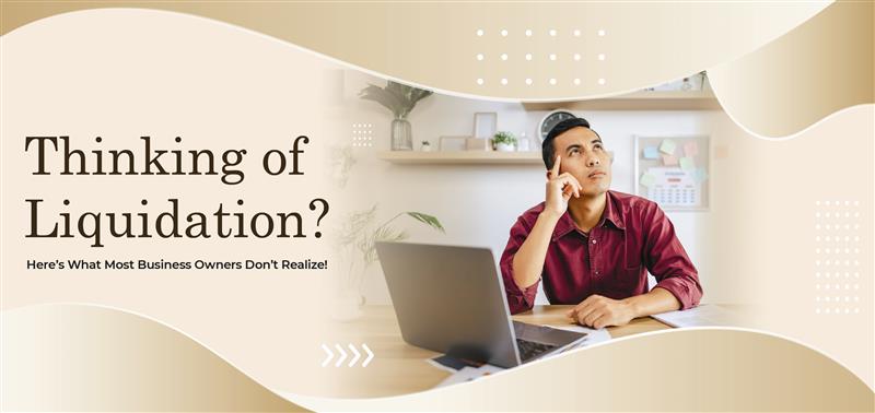 Thinking of Liquidation? Here’s What Most Business Owners Don’t Realize!